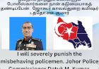 தவறாக நடந்துக் கொள்ளும் போலீஸ்கார்களை நான் கடுமையாகத் தண்டிப்பேன்.  ஜோகூர் காவல்துறை கமிஷர் டத்தோ எம். குமார்