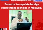 மலேசியாவில் வெளிநாட்டு ஆட்சேர்ப்பு நிறுவனங்களை கட்டுப்படுத்த வேண்டியது அவசியம்