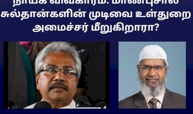 மதவெறுப்பு பிரச்சாரகர் ஜாகிர் நாய்க் விவகாரம்: மாண்புசால் சுல்தான்களின் முடிவை உள்துறை அமைச்சர் மீறுகிறாரா?