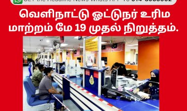 வெளிநாட்டு ஓட்டுநர் உரிம மாற்றம் மே 19 முதல் நிறுத்தம்