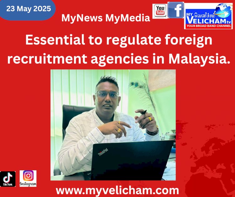 மலேசியாவில் வெளிநாட்டு ஆட்சேர்ப்பு நிறுவனங்களை கட்டுப்படுத்த வேண்டியது அவசியம்